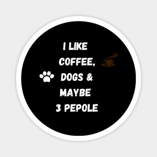 coffee funny quote gift idea : i like coffee , dogs and maybe 3 pepole Magnet